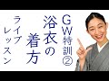 GW特訓ライブレッスン②【浴衣＋半幅帯の着方】お稽古
