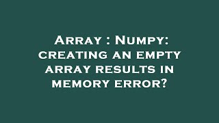 Array : Numpy: creating an empty array results in memory error?