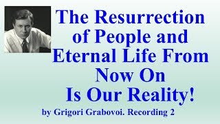 The Resurrection of People and Eternal Life From Now On Is Our Reality.  Recording 2