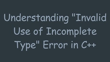 Understanding "Invalid Use of Incomplete Type" Error in C++