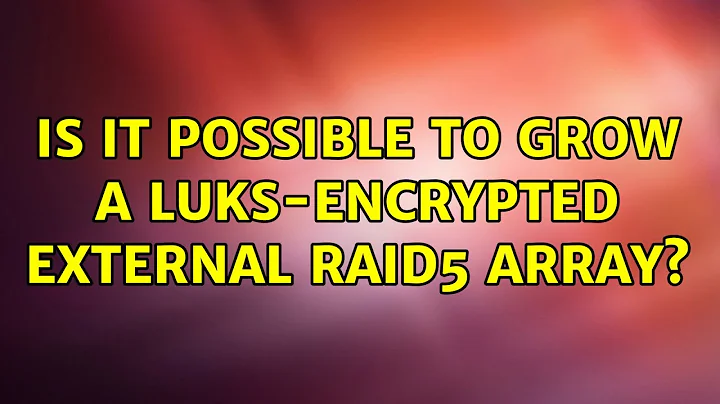 Ubuntu: Is it possible to grow a luks-encrypted external raid5 array? (2 Solutions!!)