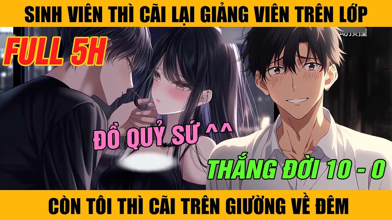 FULL 5H | Sinh Viên Cãi Giảng Viên Trên Lớp Còn Tôi Thì Cãi Giảng Viên Trên Giường Về Đêm.