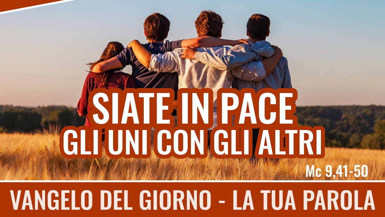 Gli Uni Con Gli Altri Vangelo del giorno - Mc 9,41-50 - Siate in pace gli uni gli altri