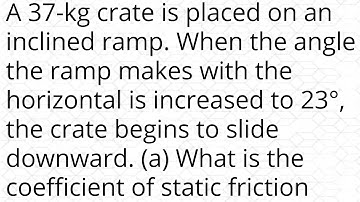 A 37-kg crate is placed on an inclined ramp. When the angle the ramp makes with the horizontal is in