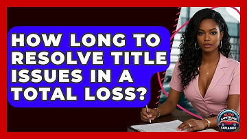 How Long To Resolve Title Issues In A Total Loss? - Auto Coverage Explained