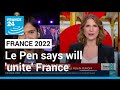 Far-right leader Le Pen says will unite divided France if elected • FRANCE 24 English