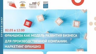 Прямой эфир: «Франшиза как модель развития бизнеса для производственной компании. Маркетинг франшиз»