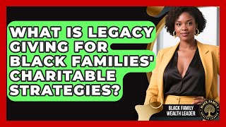 What Is Legacy Giving For Black Families' Charitable Strategies? - Black Family Wealth Leader