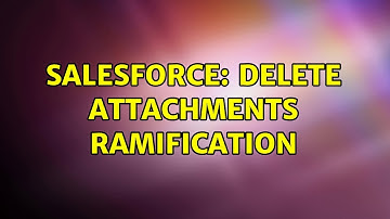 Salesforce: Delete attachments ramification