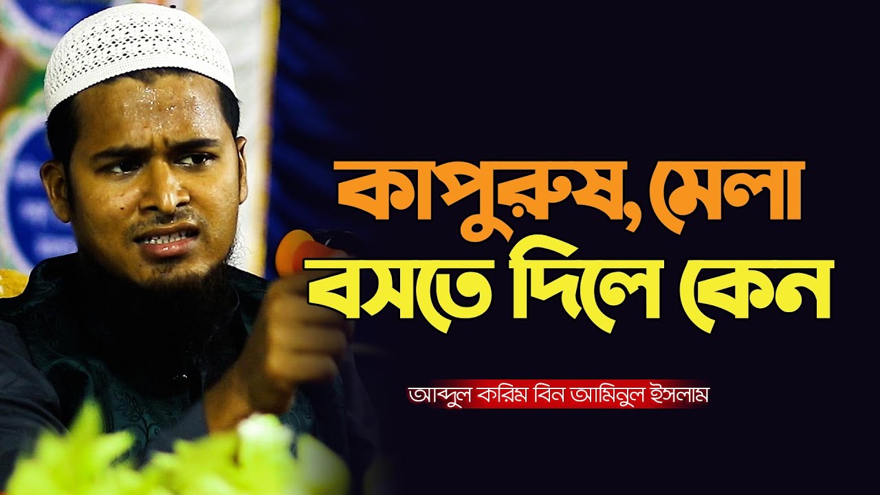 কাপুরুষ মেলা বসতে দিয়েছ কেন | আব্দুল করিম বিন আমিনুল ইসলাম | Abdul Karim bin aminul Islam waz 2025