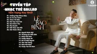 FULL LIST BALLAD LÊ BẢO BÌNH-CHẲNG HỢP NHAU ĐÂU x  LÁ XA LÌA CÀNH xTHÍCH THÌ ĐẾN x NƠI VỰC NƠI TRỜI