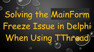 Solving the MainForm Freeze Issue in Delphi When Using TThread