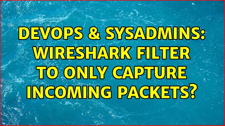 DevOps & SysAdmins: Wireshark filter to only capture Incoming Packets? (4 Solutions!!)