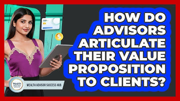 How Do Advisors Articulate Their Value Proposition To Clients? - Wealth Advisor Success Hub