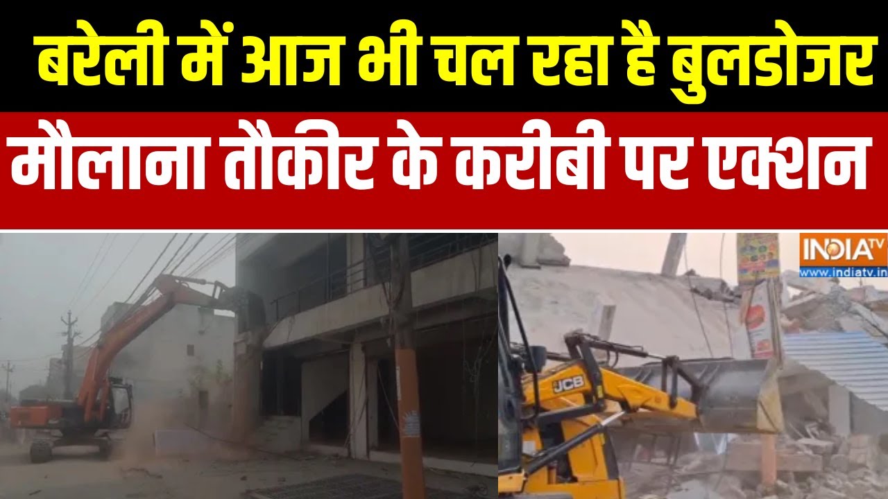 Bareilly Bulldozer Action:बरेली में आज भी चल रहा है बुलडोजर, मौलाना तौकीर के करीबी पर बुलडोजर एक्शन