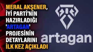 Meral Akşener, İyi̇ Partinin Hazırladığı Artagan Projesinin Detaylarını Ilk Kez Açıkladı