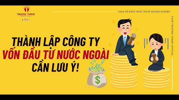 Thành lập công ty vốn đầu tư nước ngoài cần lưu ý! | Thuế Trường Thành Official