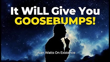 It Will Give You Goosebumps - Alan Watts On Existence