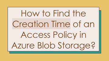 How to Find the Creation Time of an Access Policy in Azure Blob Storage?