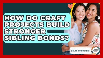 How Do Craft Projects Build Stronger Sibling Bonds? - Sibling Harmony Hub