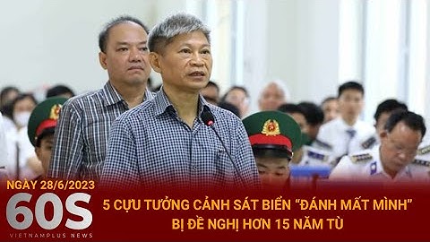 Bản tin 60s Ngày 28/6 | 5 cựu tướng cảnh sát biển “đánh mất mình” bị đề nghị hơn 15 năm tù