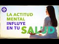 La relación entre nuestra actitud mental y nuestra salud | Reflexión