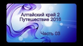 Алтайский край 2 | Путешествие 2016 | Часть 03