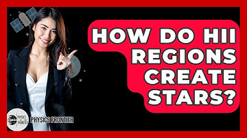 How Do HII Regions Create Stars? - Physics Frontier