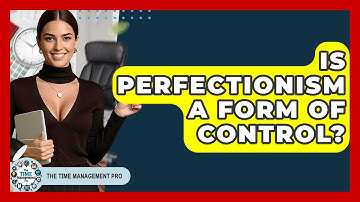Is Perfectionism A Form Of Control? - The Time Management Pro