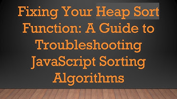 Fixing Your Heap Sort Function: A Guide to Troubleshooting JavaScript Sorting Algorithms