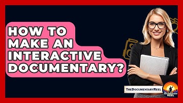 How To Make An Interactive Documentary? - The Documentary Reel