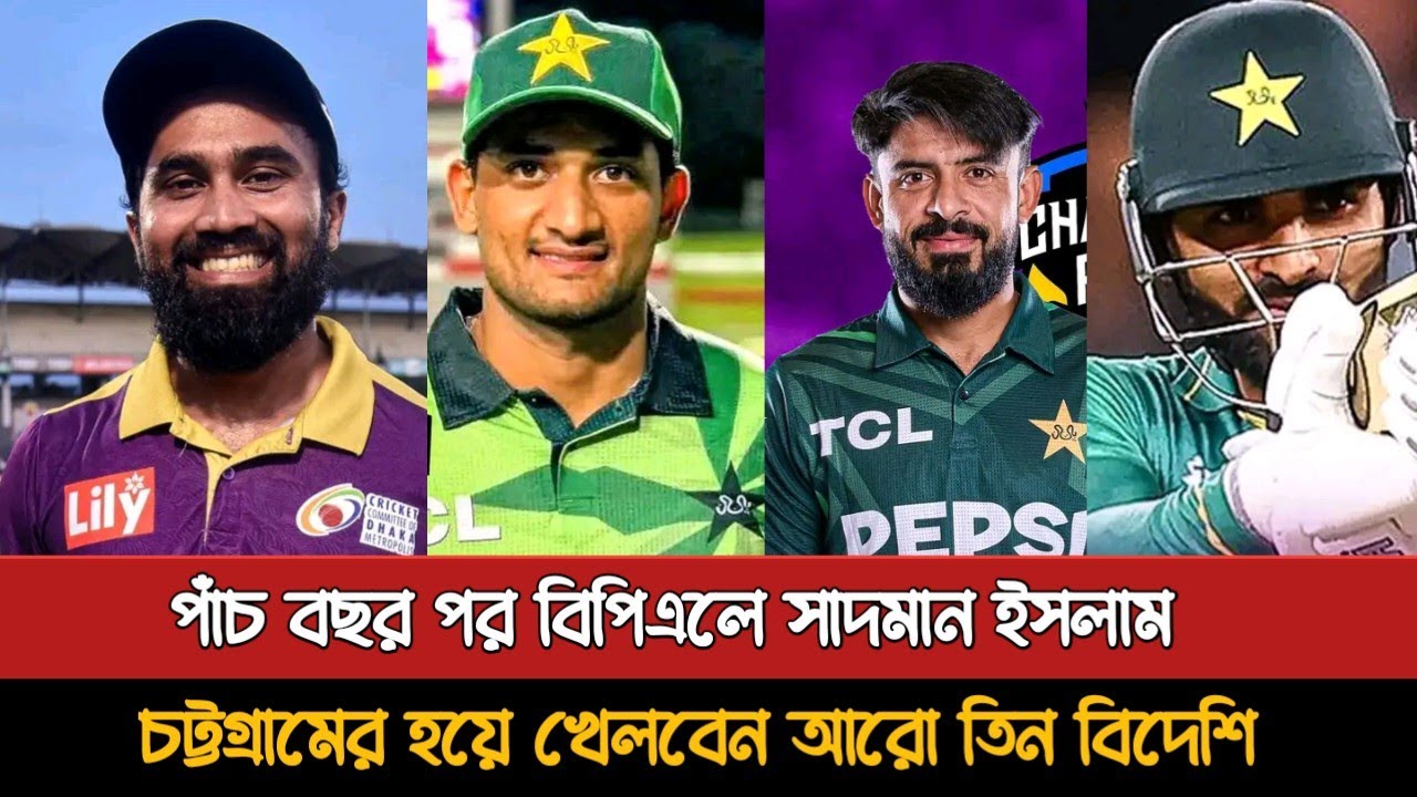 পাঁচ বছর পর বিপিএলে সাদমান চট্টগ্রামে নতুন তিন বিদেশি | Bpl New Singing Update | Bpl News
