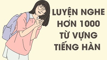 🎧 Luyện Nghe Hơn 1000 Từ Vựng Tiếng Hàn