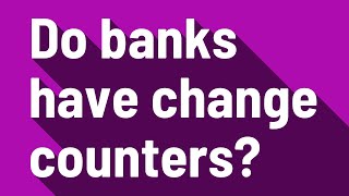 Do banks have change counters?