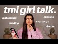 TMI GIRL TALK: REJECTION, MASTURBATING, FAKE FRIENDS, etc.