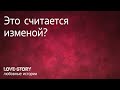 Истории любви | Это считается изменой?