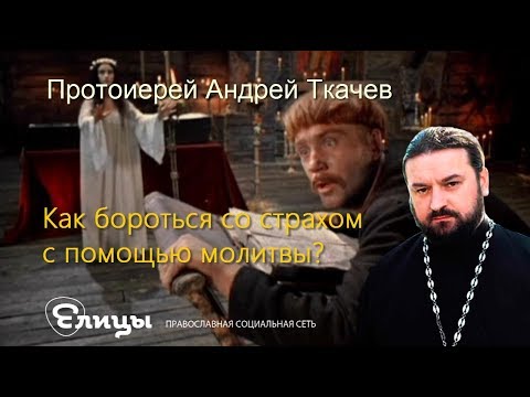 Как бороться со страхами с помощью молитвы? Протоиерей Андрей Ткачев