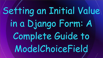 Setting an Initial Value in a Django Form: A Complete Guide to ModelChoiceField