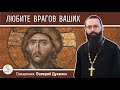 ЛЮБИТЕ ВРАГОВ ВАШИХ. Священник Валерий Духанин. Воскресное Евангелие