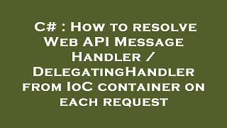 C How To Resolve Web Api Message Handler Delegatinghandler From Ioc Container On Each Request