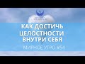 Как достичь целостности внутри себя // Проект "Мирное утро" #54