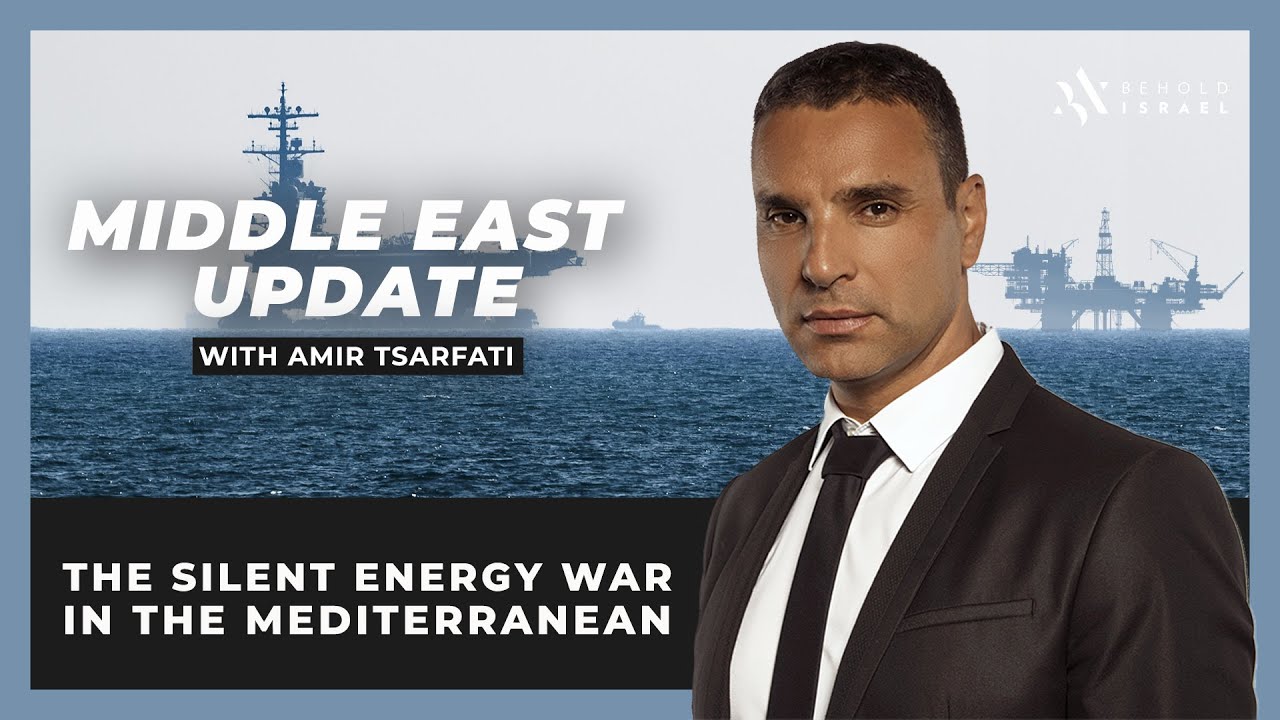 Amir Tsarfati: Middle East Update: The Silent Energy War in the Mediterranean