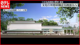 【三の丸尚蔵館】文化庁所管の独立行政法人に管理移管へ