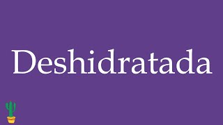 How to Pronounce Deshidratada Dehydrated Correctly in Spanish