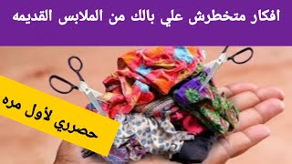 عندك ملابس قديمه إوعي ترميها هتشوفي افكار رووووعه متأكده هتعمليهم حالا من جمالهم/حيل وافكار منزليه?