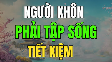 CỔ NHÂN DẠY - người sống TIẾT KIỆM mới là NGƯỜI KHÔN