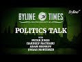 Byline Times Live: Politics Talk with Peter Jukes, Hardeep Matharu, Adam Bienkov &amp; Josiah Mortimer