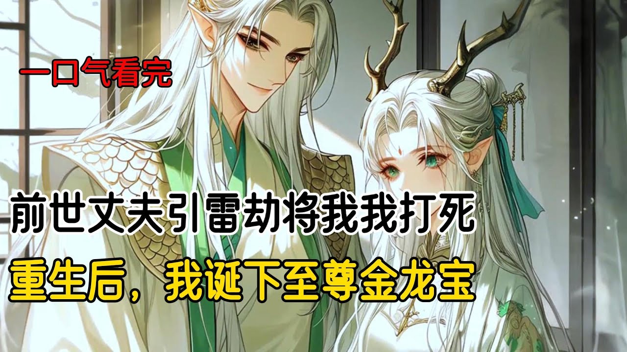 前世,丈夫嫌弃我给他生了下等黑龙，于是将孩子杀死，又引雷劫把我打死，死前我诅咒他立即暴毙，眼见他的身体和我双双坠入龙潭。再次睁眼，回到丈夫择妻当日#完结文 #一口气看完