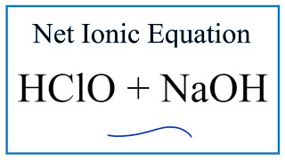 How to Write the Net Ionic Equation for HClO + NaOH = NaClO + H2O