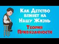 Как Наше Детство Влияет На Нашу Жизнь | Теория Привязанности